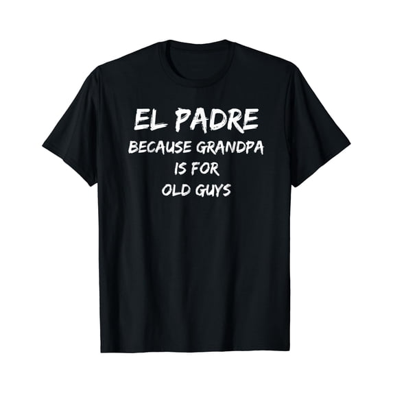 El Padre, Because Grandpa is for Old Guys T-shirt