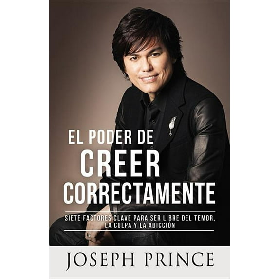 El Poder de Creer Correctamente: 7 Factores Clave Para Ser Libre del Temor, La Culpa Y La Adicción, (Paperback)