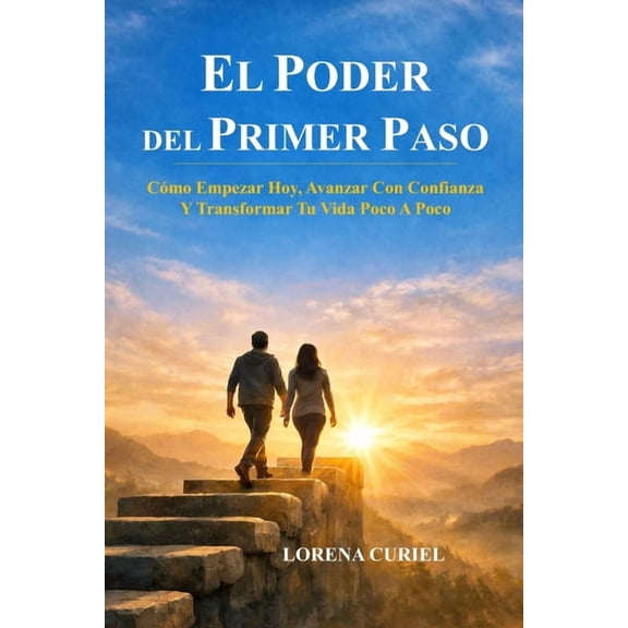 El Poder del Primer Paso: Cmo Empezar Hoy, Avanzar Con Confianza Y Transformar Tu Vida Poco A Poco, (Paperback)