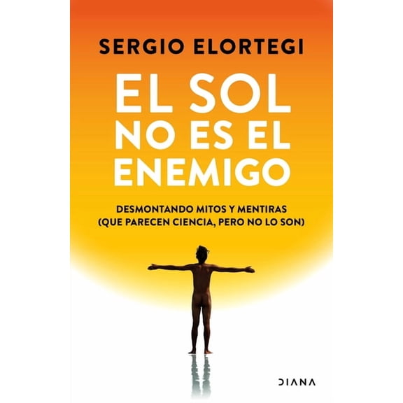 El Sol No Es El Enemigo: Desmontando Mitos Y Mentiras (Que Parecen Ciencia, Pero No Lo Son) / The Sun Is Not the Enemy: , (Paperback)