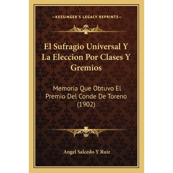 El Sufragio Universal Y La Eleccion Por Clases Y Gremios : Memoria Que Obtuvo El Premio Del Conde De Toreno (1902) (Paperback)