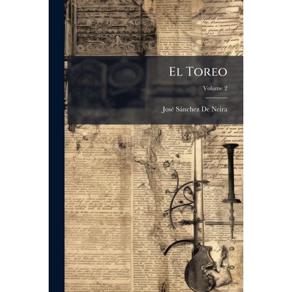 El Toreo : Gran Diccionario Tauromquico. Comprende Todas Las Voces Tcnicas Conocidas En El Arte; Arte De Torear, Volume 2 (Paperback)
