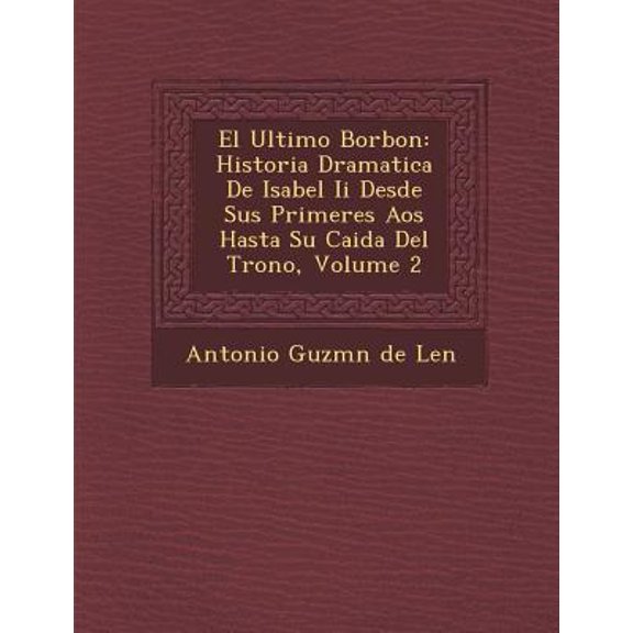 El Ultimo Borbon: Historia Dramatica de Isabel II Desde Sus Primeres a OS Hasta Su Caida del Trono, Volume 2 Paperback