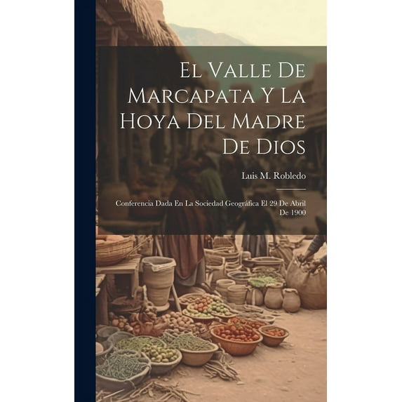 El Valle De Marcapata Y La Hoya Del Madre De Dios: Conferencia Dada En La Sociedad Geográfica El 29 De Abril De 1900 (Hardcover)