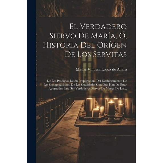 El Verdadero Siervo De María, Ó, Historia Del Orígen De Los Servitas (Paperback)