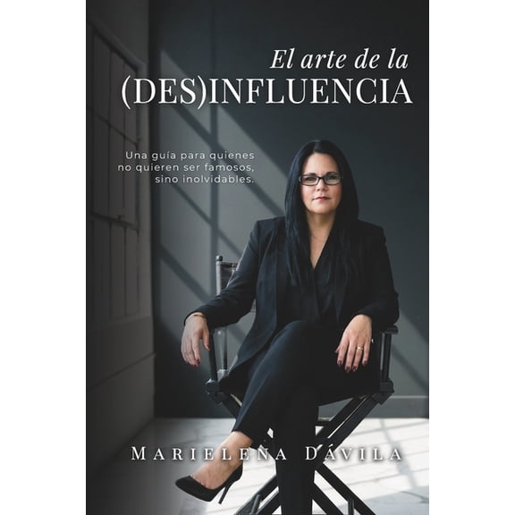 El arte de la (Des)Influencia: Una gua para quienes no quieren ser famosos, sino inolvidables, (Paperback)