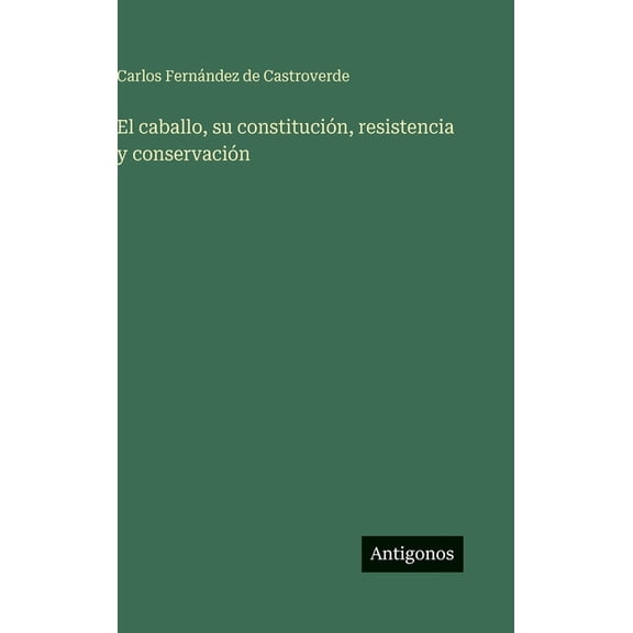 El caballo, su constitucin, resistencia y conservacin, (Hardcover)