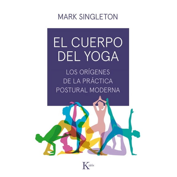 El cuerpo del yoga : Los orgenes de la prctica postural moderna (Paperback)