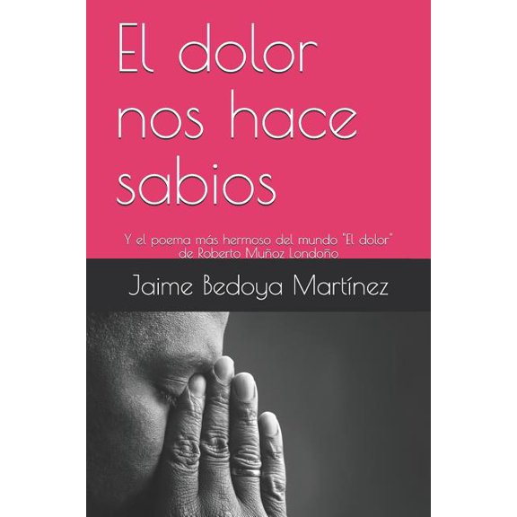 El dolor nos hace sabios: Y el poema ms hermoso del mundo, (Paperback)