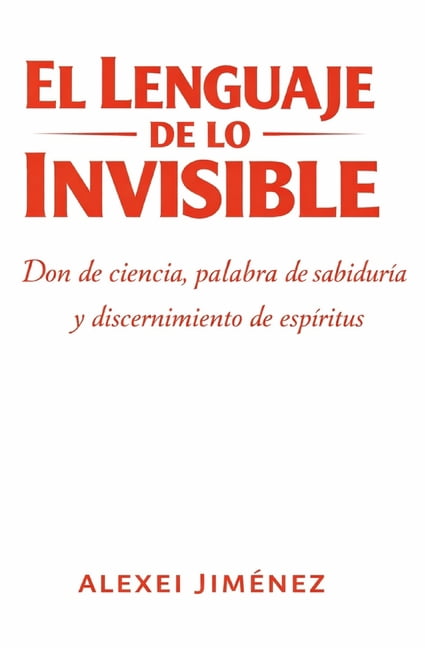 El lenguaje de lo invisible Don de ciencia, palabra de sabidurÃ­a y discernimiento de espÃ­ritus, (Paperback)