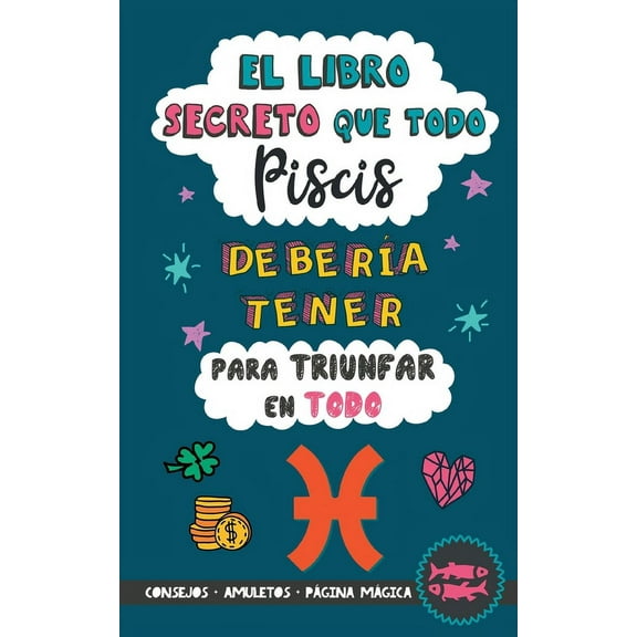 El libro secreto que todo Piscis debera tener para triunfar en todo: Horscopo Piscis: consejos, dinero, amor, amuletos, (Paperback)