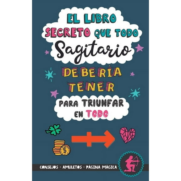 El libro secreto que todo Sagitario debera tener para triunfar en todo: Horscopo Sagitario: consejos, dinero, amor, am, (Paperback)