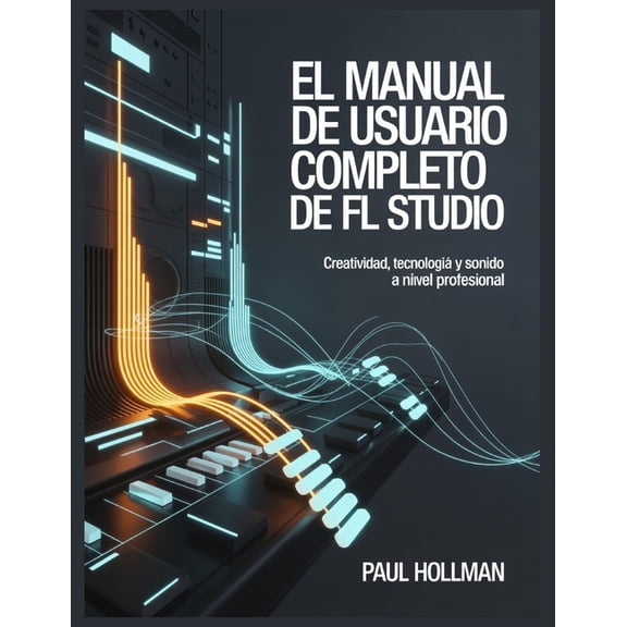 El manual de usuario completo de FL Studio: Creatividad, tecnologa y sonido a nivel profesional, (Paperback)