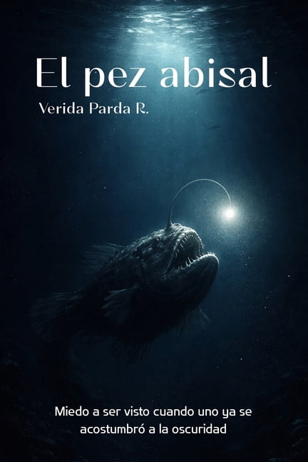 El pez abisal: Miedo a ser visto cuando uno ya se acostumbrÃ³ a la oscuridad, (Paperback)