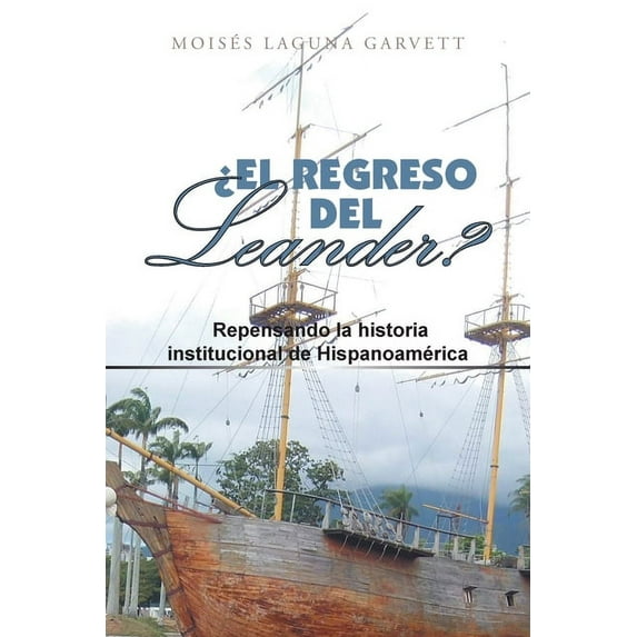 ?El regreso del Leander?/ The return of Leander? : Repensando La Historia Institucional De Hispanoam?rica/ Rethinking the Institutional History of Latin America