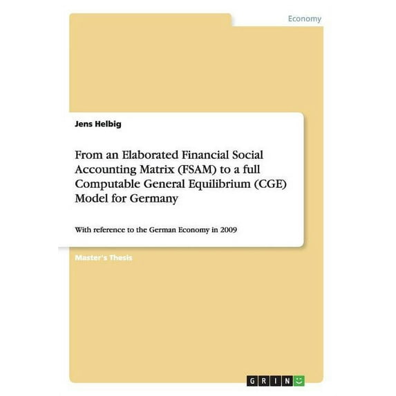 From an Elaborated Financial Social Accounting Matrix (FSAM) to a full Computable General Equilibrium (CGE) Model for Germany : With reference to the German Economy in 2009 (Paperback)