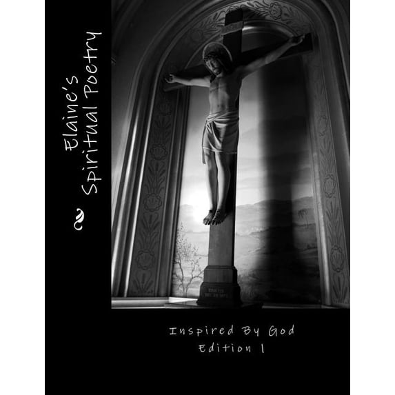 Elaine's Spiritual Poetry Elaine's Spiritual Poetry Inspired by God Edition 1, Book 1, (Paperback)