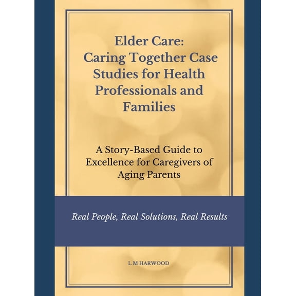 Elder Care: Caring Together Case Studies for Healthcare Professionals and Families: A Story-Based Guide to Excellence fo, (Paperback)