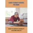 thumbnail image 1 of Elderly Flexibility Exercises For Seniors: How To Improve Mobility In Older Adults: Senior Exercise Programs At Home, (Paperback), 1 of 1