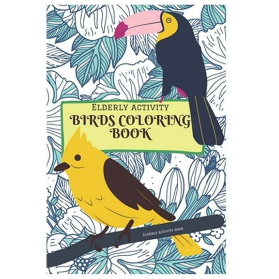 Elderly activity Coloring book of Birds: A Bird Coloring book that helps to ease loneliness, Cognitive declines and improves mood and mental health.