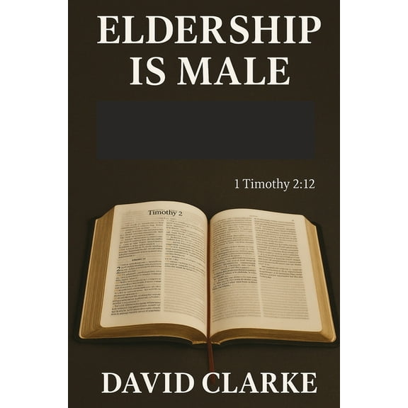 Eldership Is Male: Does The Lord Jesus Want Women To Rule As Elders In His Church, (Paperback)