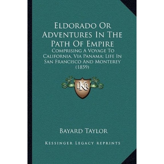 Eldorado Or Adventures In The Path Of Empire: Comprising A Voyage To California, Via Panama; Life In San Francisco And Monterey 1859 Paperback 1163953245 9781163953242 Bayard Taylor