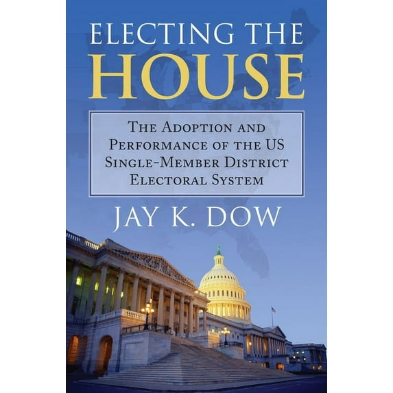 Electing the House: The Adoption and Performance of the U.S. Single-Member District Electoral System, (Paperback)
