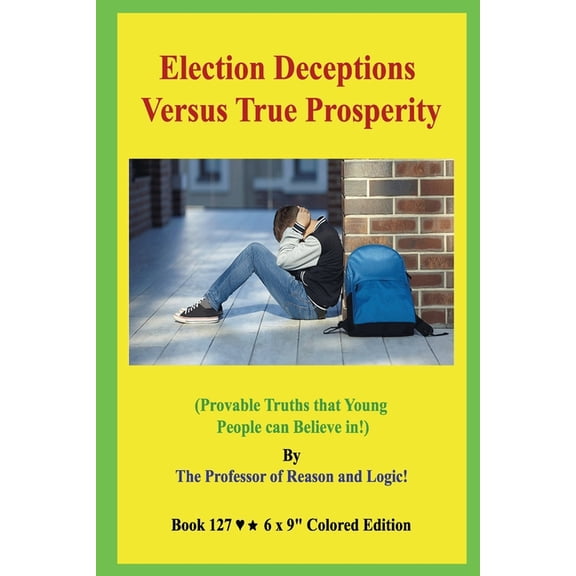Election Deceptions Versus True Prosperity!: (Provable Truths that Young People can Believe in!) (Paperback)