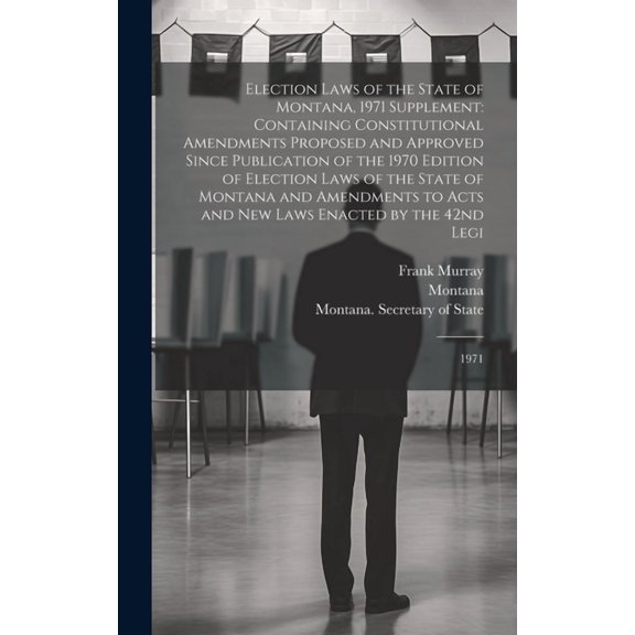 Election Laws of the State of Montana, 1971 Supplement: Containing Constitutional Amendments Proposed and Approved Since Publication of the 1970 Edition of Election Laws of the State of Montana and Am