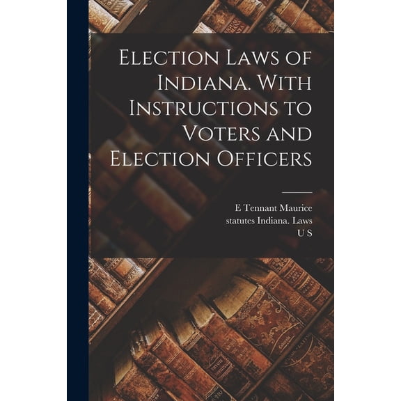 Election Laws of Indiana. With Instructions to Voters and Election Officers (Paperback)