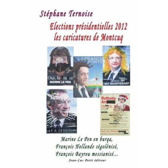 Elections prsidentielles 2012: les caricatures de Montcuq: Marine Le Pen en burqa, Franois Hollande sgolnis, Franois Bayrou messianis... (Paperback)
