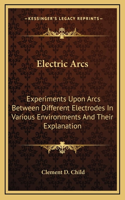Electric Arcs : Experiments Upon Arcs Between Different Electrodes in ...