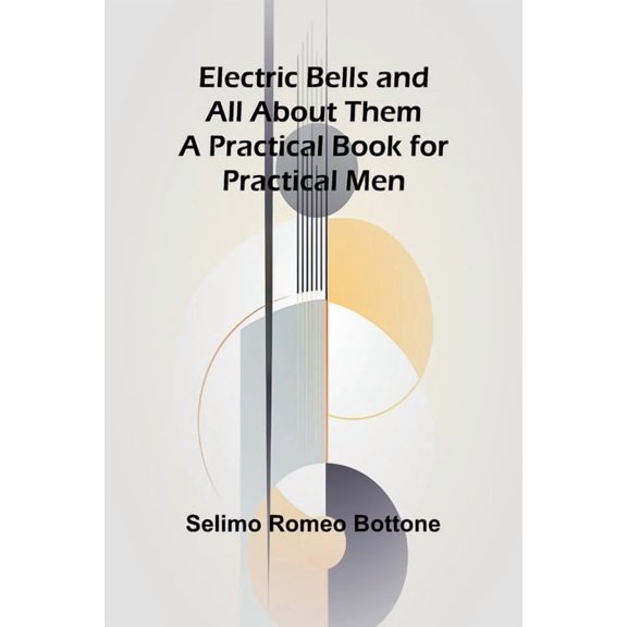 Electric Bells And All About Them: A Practical Book For Practical Men, (Paperback)