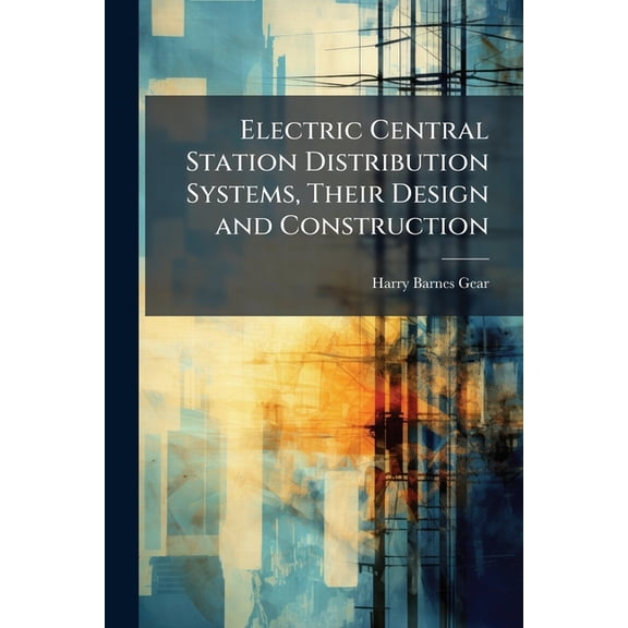 Electric Central Station Distribution Systems, Their Design and Construction