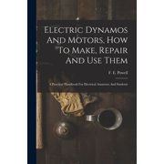 Electric Dynamos And Motors, How To Make, Repair And Use Them A Practical Handbook For Electrical Amateurs And Students, Paperback