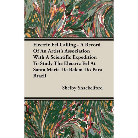 Electric Eel Calling - A Record of an Artist's Association with a Scientific Expedition to Study the Electric Eel at San, (Paperback)