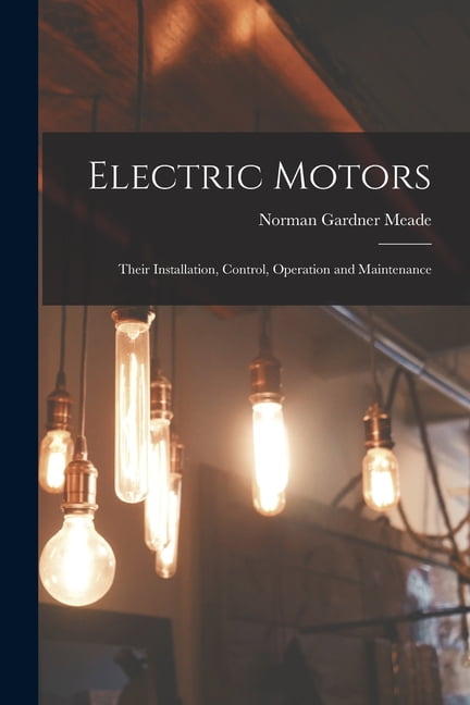 Electric Motors : Their Installation, Control, Operation and