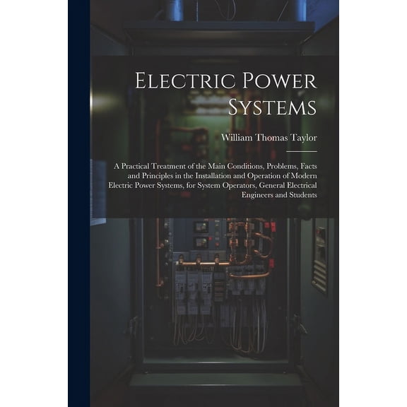Electric Power Systems: A Practical Treatment of the Main Conditions, Problems, Facts and Principles in the Installation and Operation of Modern Electric Power Systems, for System Operators, General E