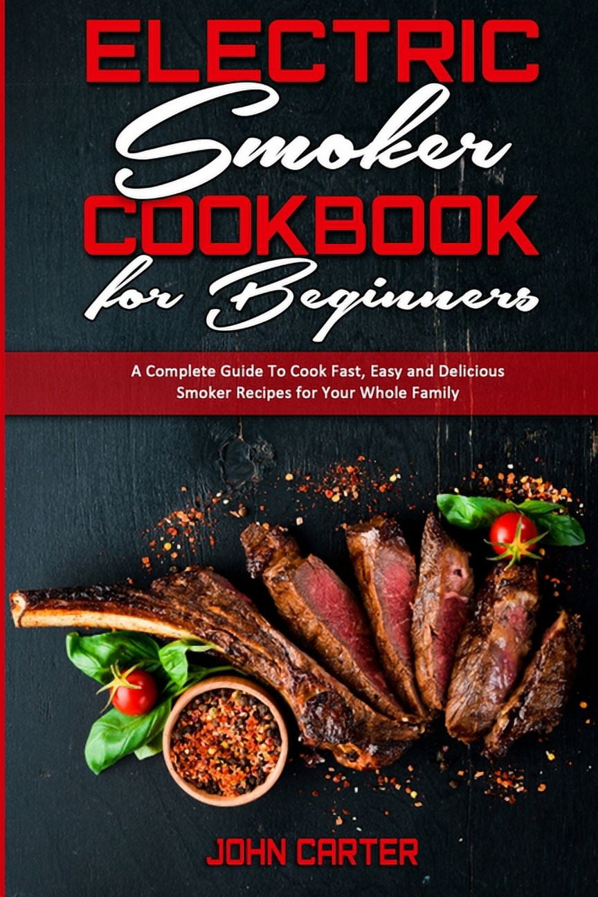 Electric Smoker Cookbook For Beginners A Complete Guide To Cook