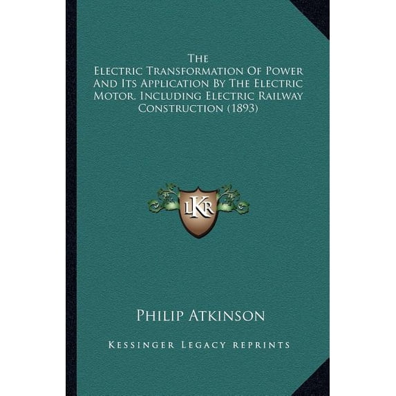 The Electric Transformation of Power and Its Application by the Electric Transformation of Power and Its Application by the Electric Motor, Including Electric Railway Construction the Electric Motor, Including Electric Railway Construction (1893)
