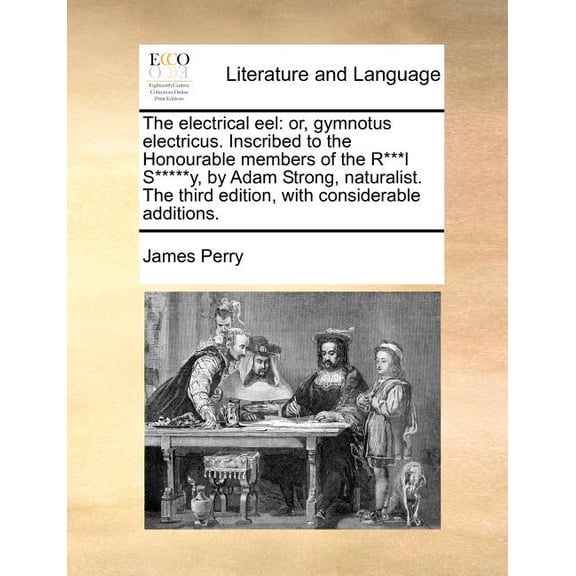 The Electrical Eel: Or, Gymnotus Electricus. Inscribed to the Honourable Members of the R***l S*****y, by Adam Strong, Naturalist. The Third Edition, with Considerable Additions. (Paperback)