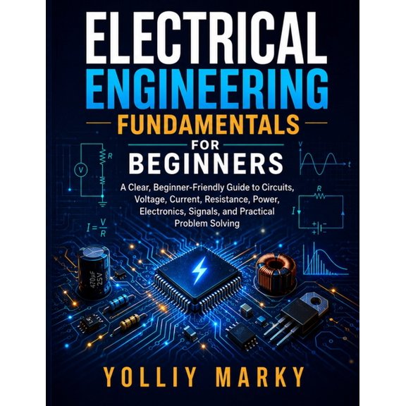 Electrical Engineering Fundamentals for Beginners: A Clear, Beginner-Friendly Guide to Circuits, Voltage, Current, Resis, (Paperback)