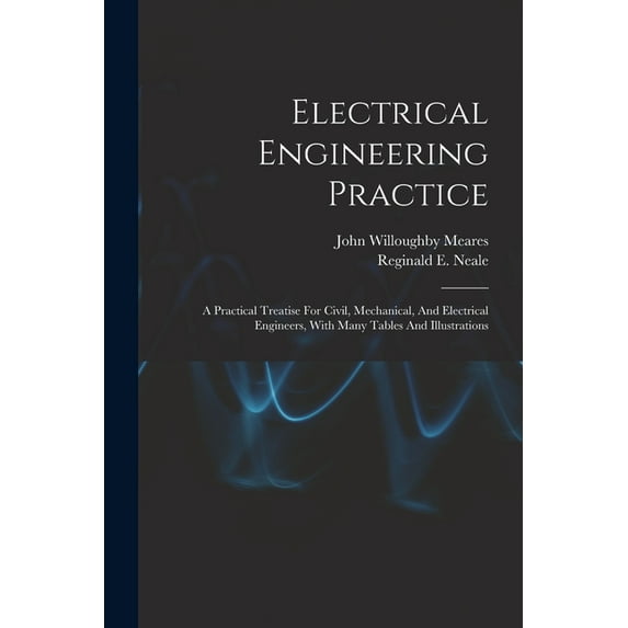 Electrical Engineering Practice: A Practical Treatise For Civil, Mechanical, And Electrical Engineers, With Many Tables And Illustrations (Paperback)