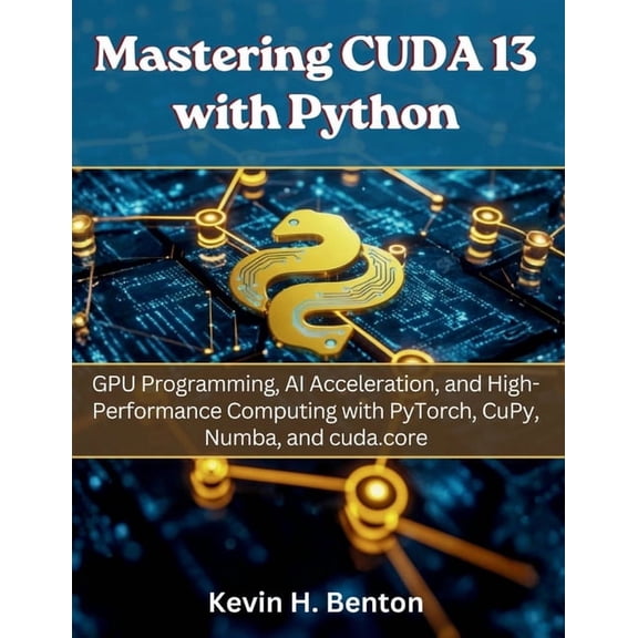 Electrical Engineering and Programming B Mastering CUDA 13 with Python: GPU Programming, AI Acceleration, and High-Performance Computing with PyTorch, CuPy, Numb, Book 7, (Paperback)