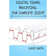Electrical Engineering for Complete Idiots Digital Signal Processing for Complete Idiots Paperback