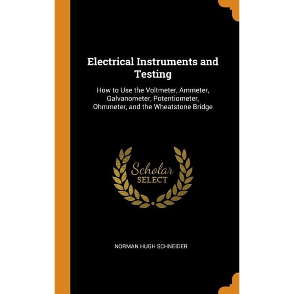 Electrical Instruments and Testing: How to Use the Voltmeter, Ammeter, Galvanometer, Potentiometer, Ohmmeter, and the Wheatstone Bridge (Hardcover)