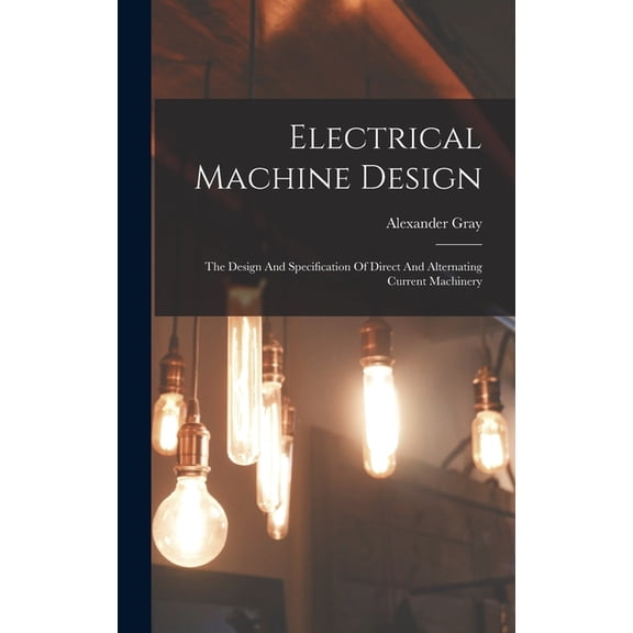 Electrical Machine Design: The Design And Specification Of Direct And Alternating Current Machinery (Hardcover)
