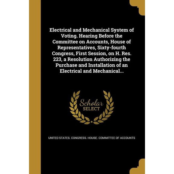 Electrical and Mechanical System of Voting. Hearing Before the Committee on Accounts, House of Representatives, Sixty-Fourth Congress, First Session, . of an Electrical and Mechanical. 1362007498