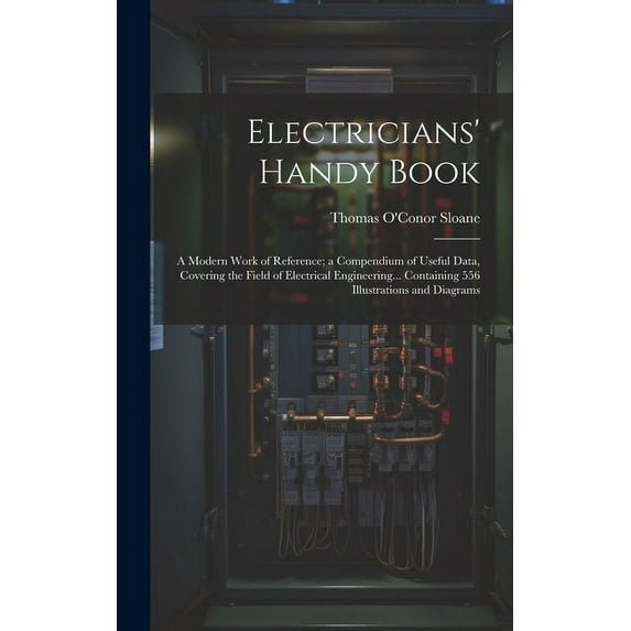 Electricians' Handy Book: A Modern Work of Reference; a Compendium of Useful Data, Covering the Field of Electrical Engi, (Hardcover)