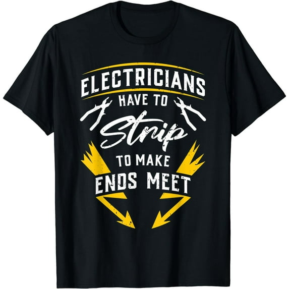 Electricians Have To Strip To Make Ends Meet - Funny Gift T-Shirt